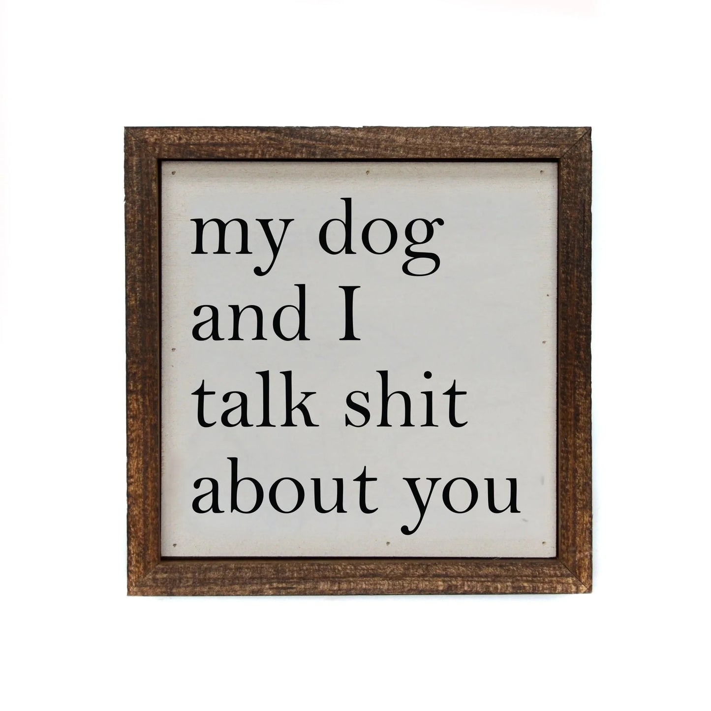 "MY DOG AND I TALK SHIT ABOUT YOU" 6X6 WOODEN SIGN