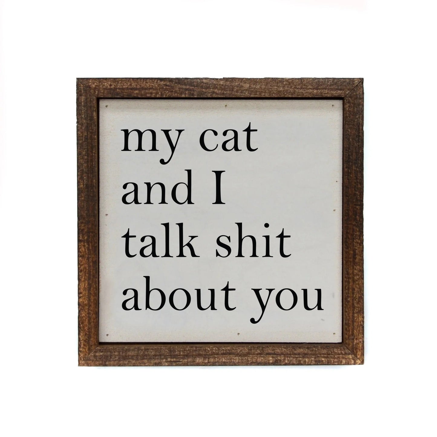 "MY CAT AND I TALK SHIT ABOUT YOU" 6X6 WOODEN SIGN