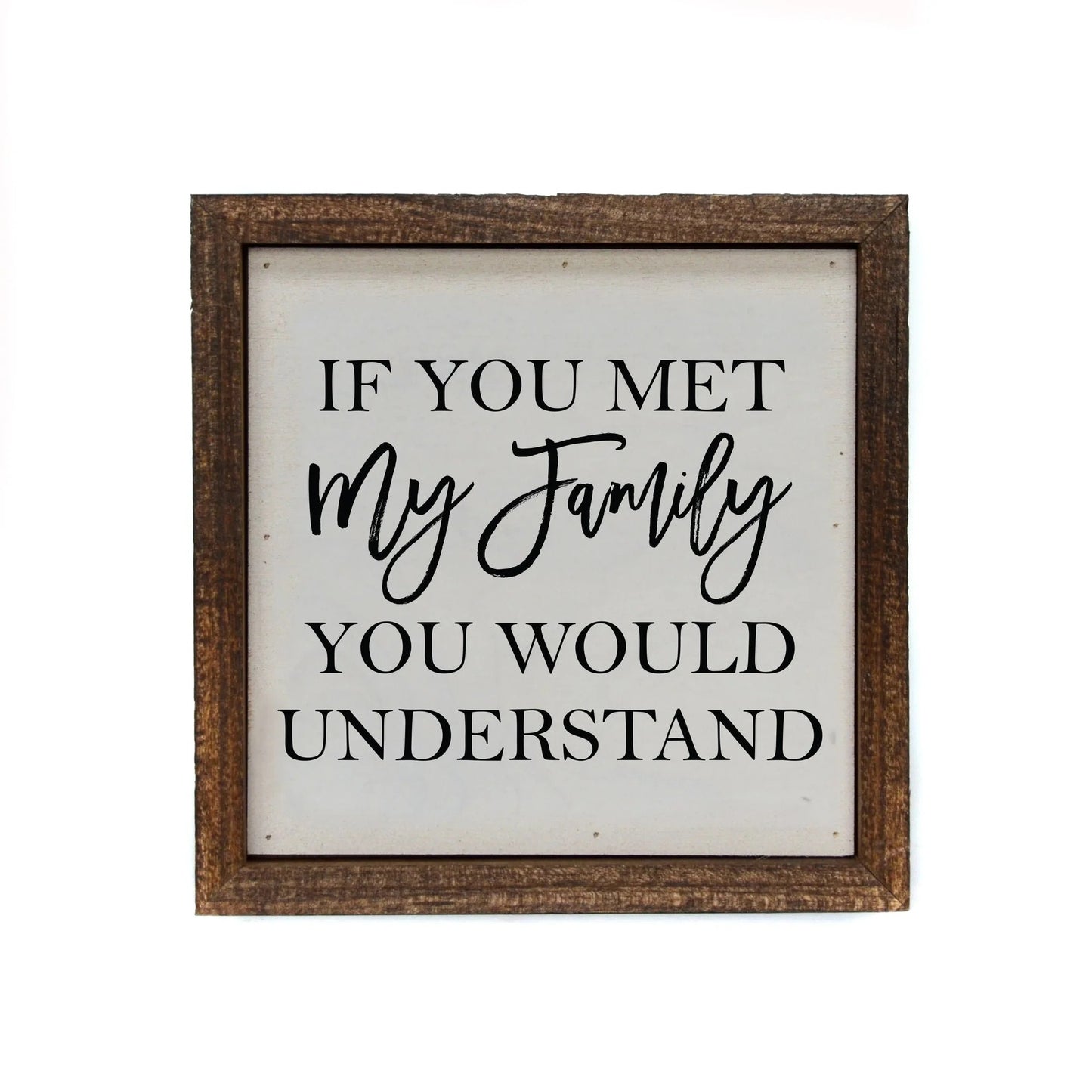 "IF YOU MET MY FAMILY" 6X6 WOODEN SIGN