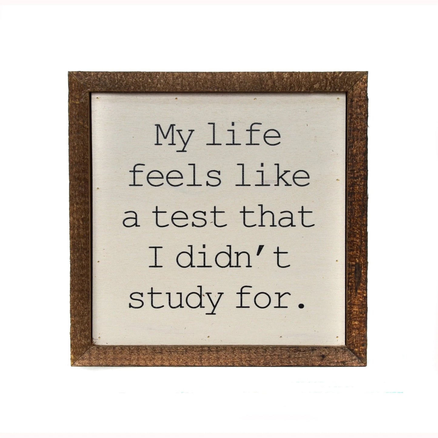 "LIFE - A TEST I DIDN'T STUDY FOR" 6X6 WOODEN SIGN