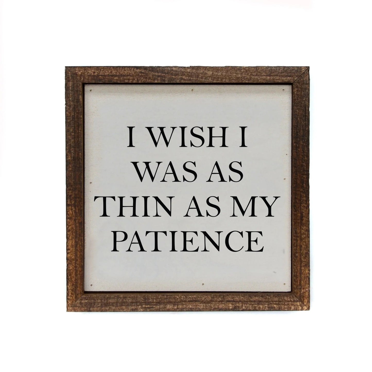 "I WISH I WAS AS THIN AS MY PATIENCE" 6X6 WOODEN SIGN