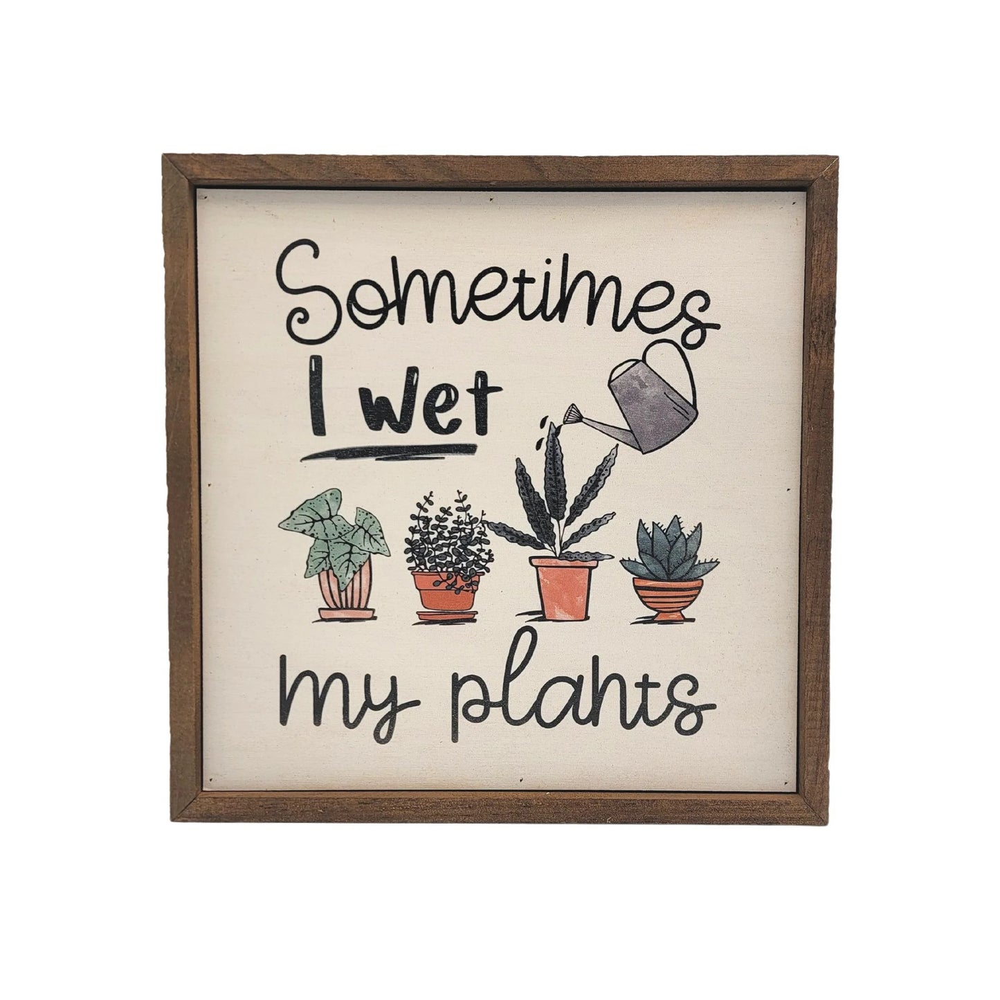 "SOMETIMES I WET MY PLANTS GARDEN SIGN" 10x10 WOODEN SIGN